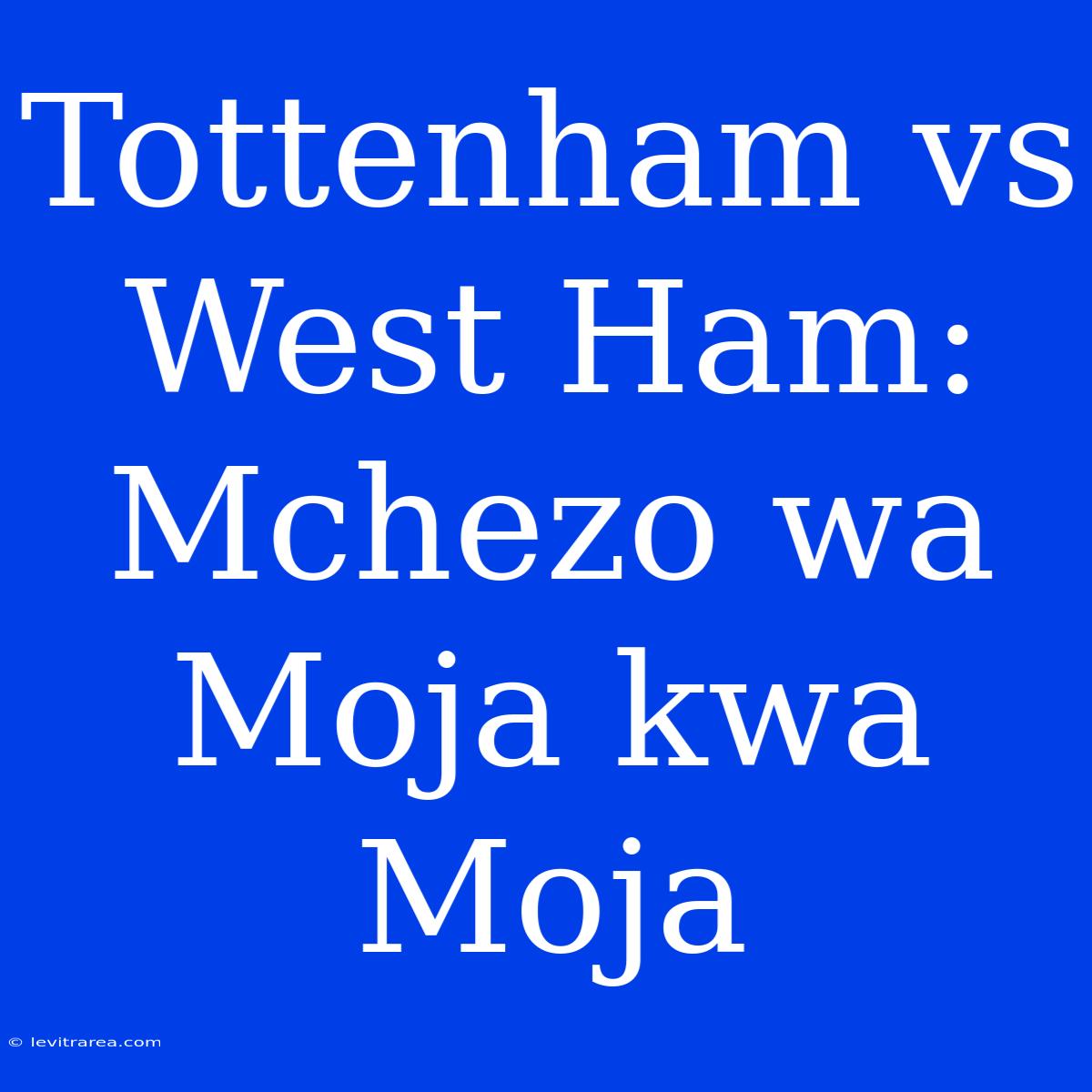 Tottenham Vs West Ham: Mchezo Wa Moja Kwa Moja