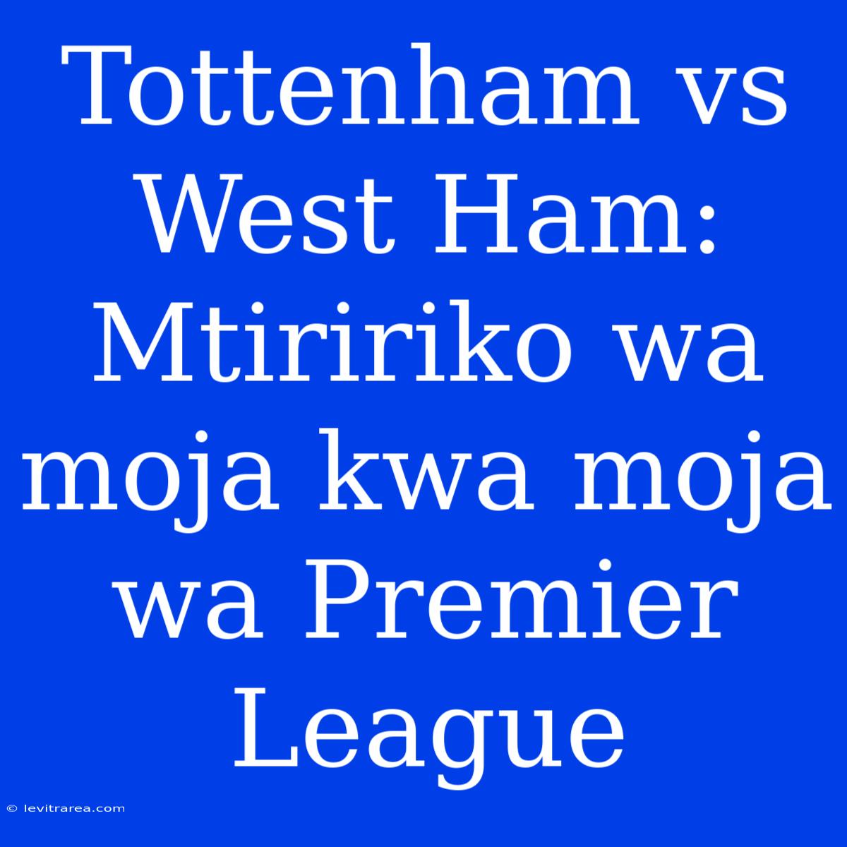 Tottenham Vs West Ham: Mtiririko Wa Moja Kwa Moja Wa Premier League