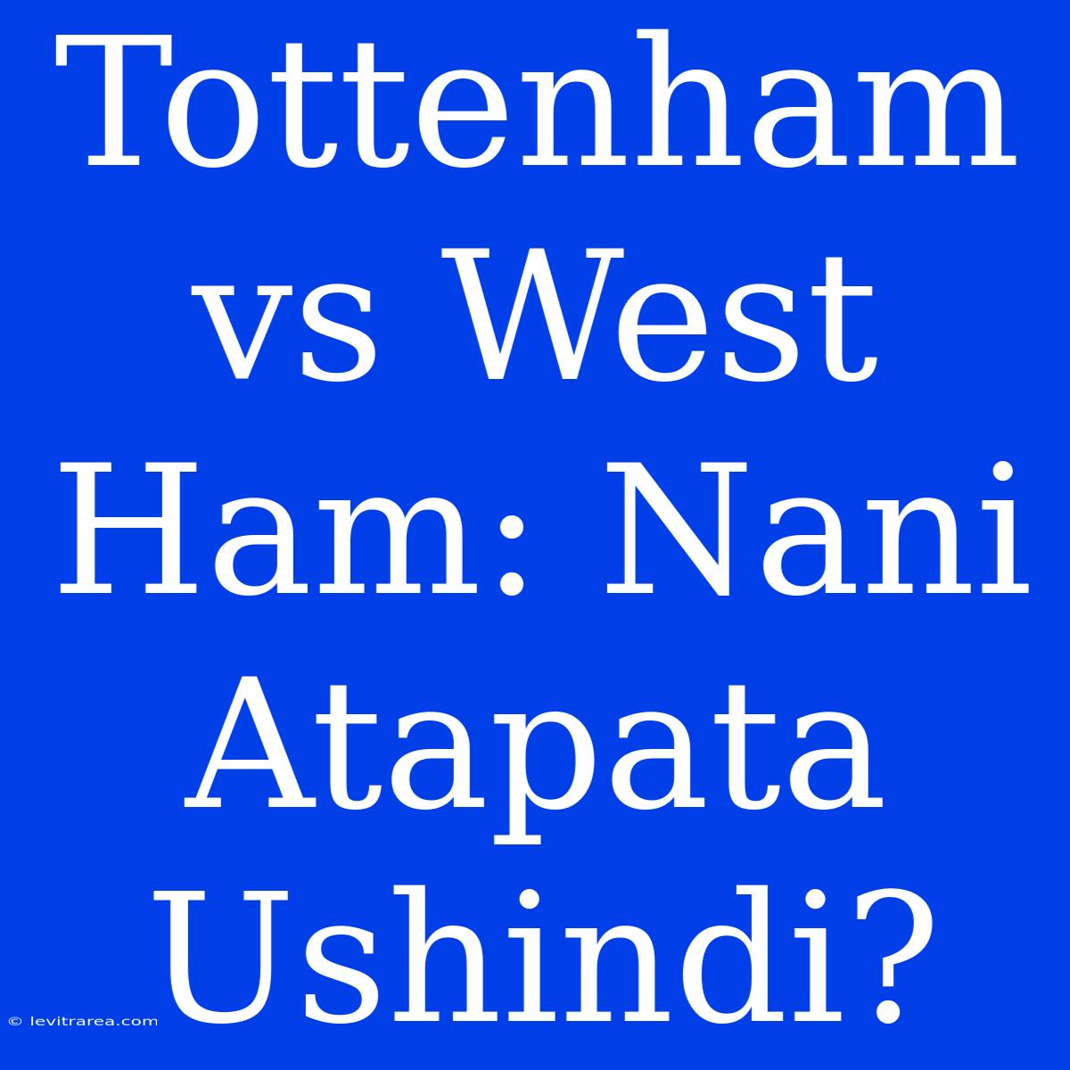 Tottenham Vs West Ham: Nani Atapata Ushindi?