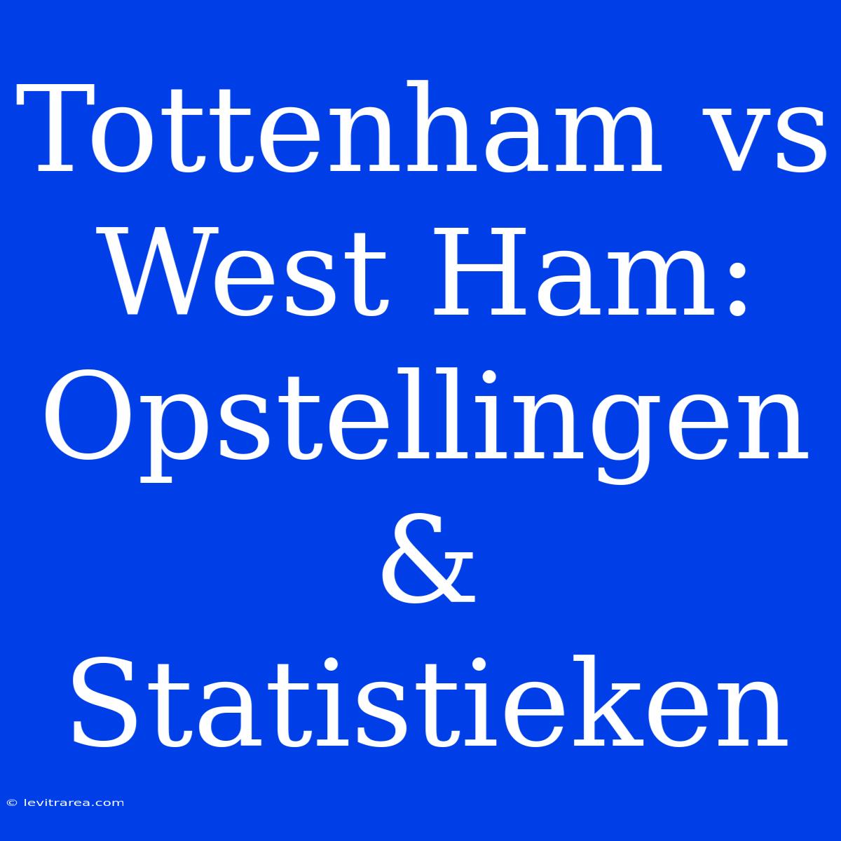 Tottenham Vs West Ham: Opstellingen & Statistieken