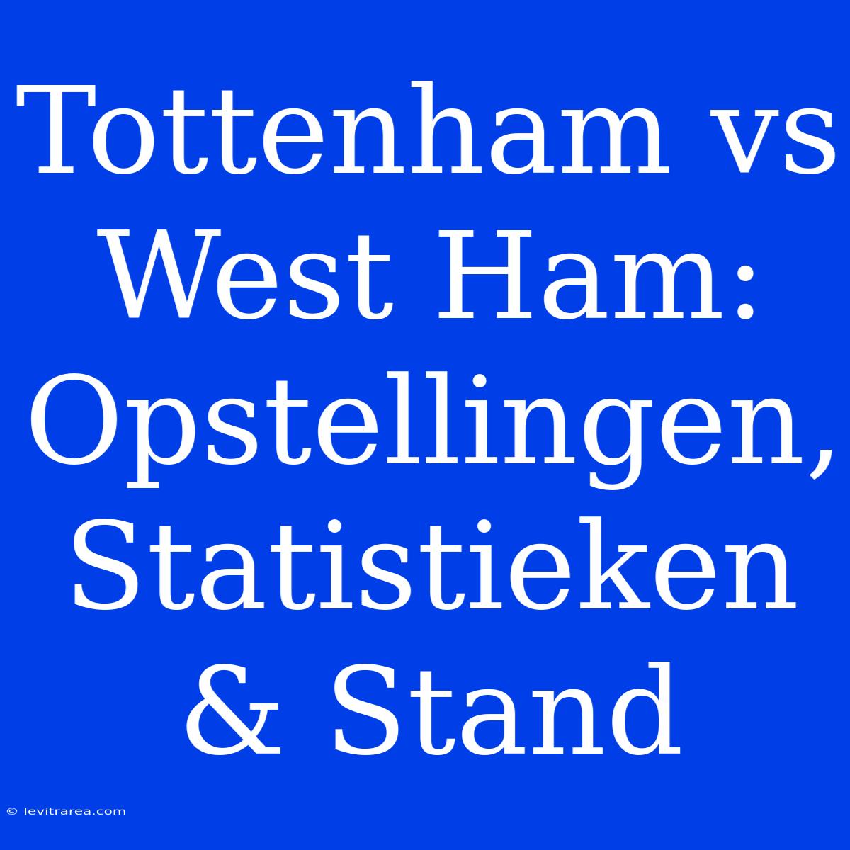 Tottenham Vs West Ham: Opstellingen, Statistieken & Stand