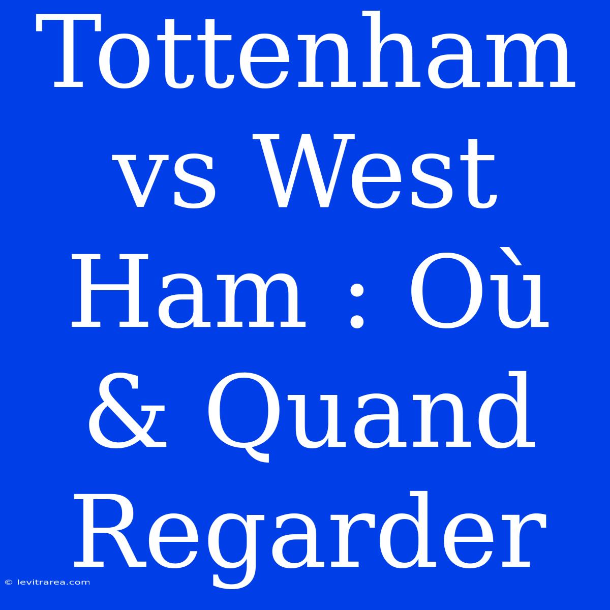 Tottenham Vs West Ham : Où & Quand Regarder