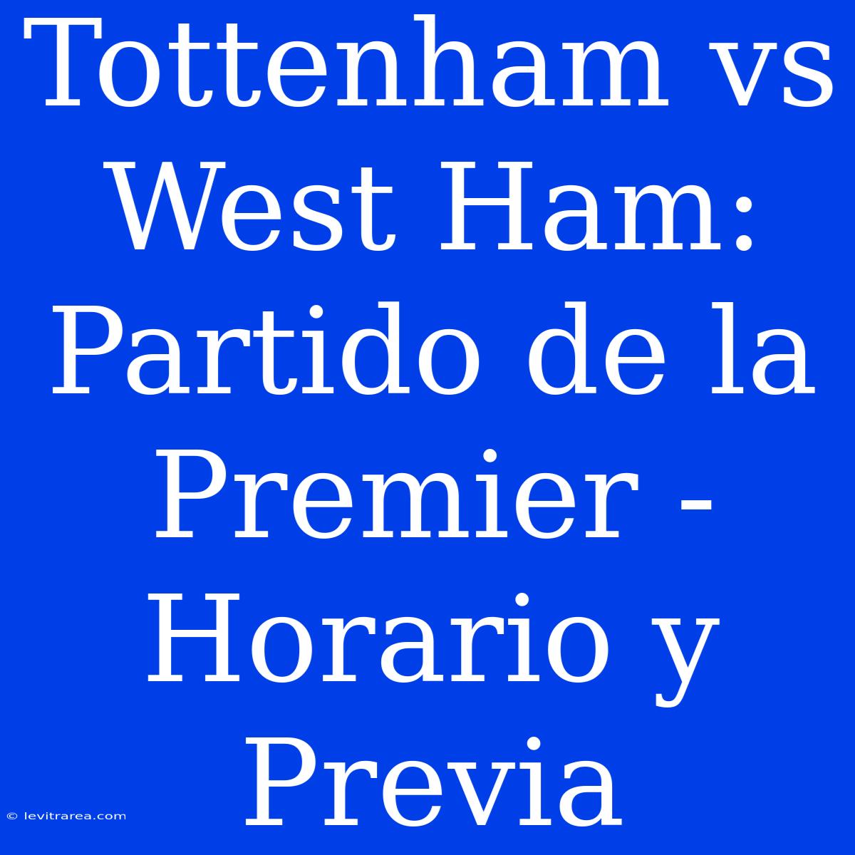 Tottenham Vs West Ham: Partido De La Premier - Horario Y Previa