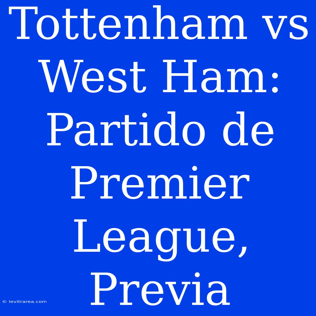 Tottenham Vs West Ham: Partido De Premier League, Previa