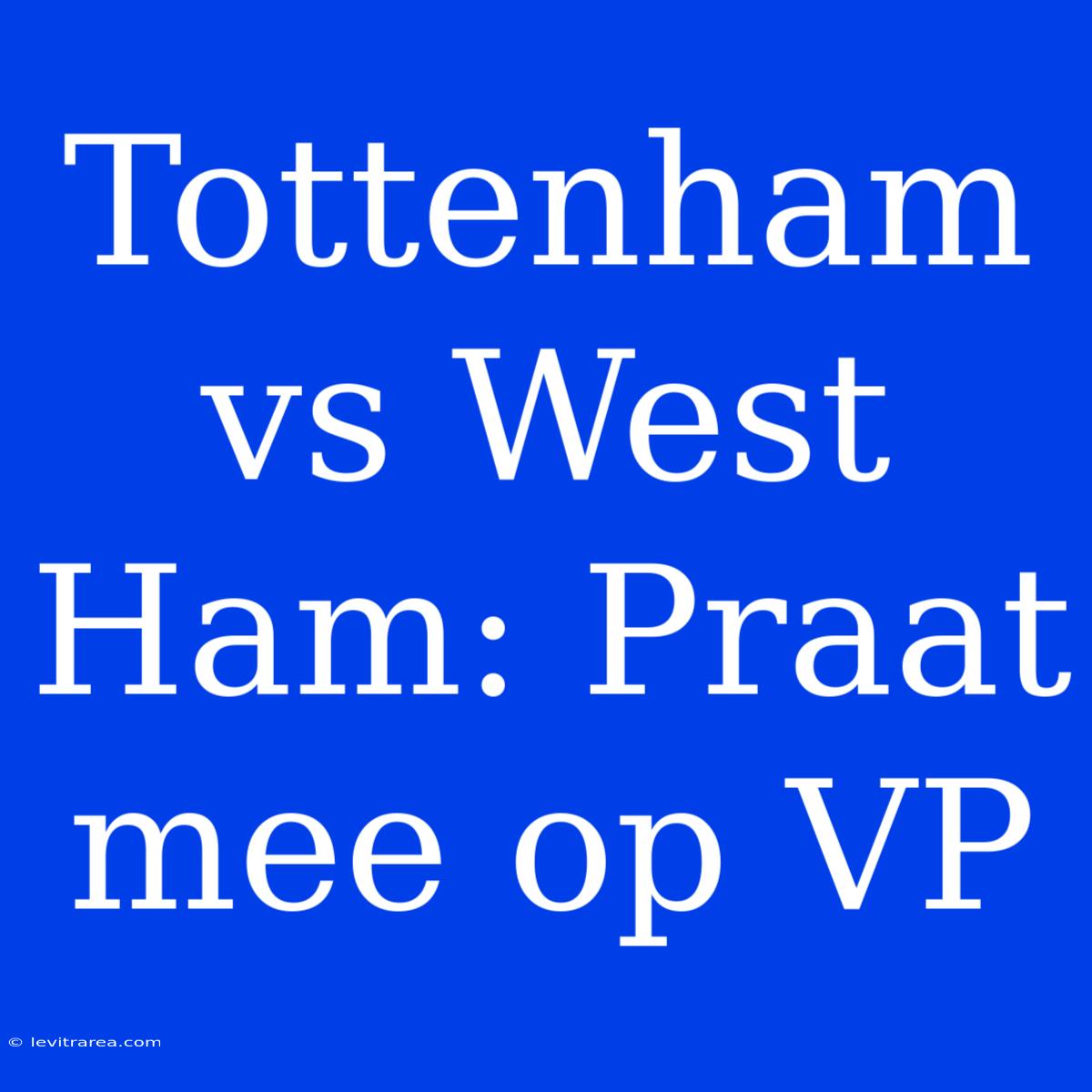 Tottenham Vs West Ham: Praat Mee Op VP