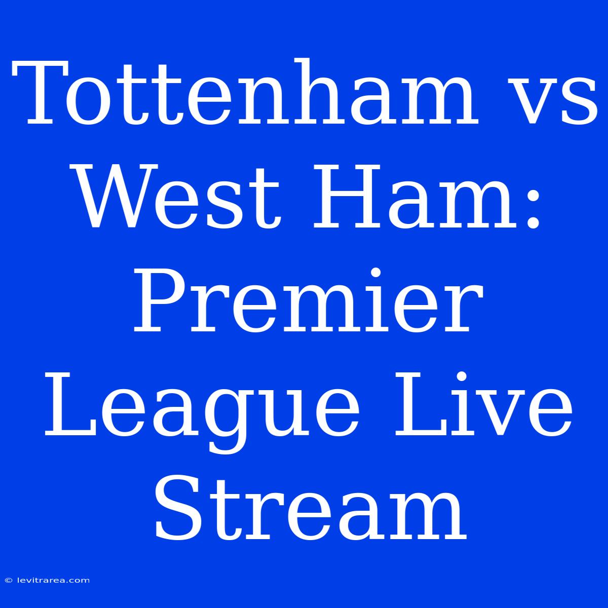 Tottenham Vs West Ham: Premier League Live Stream 