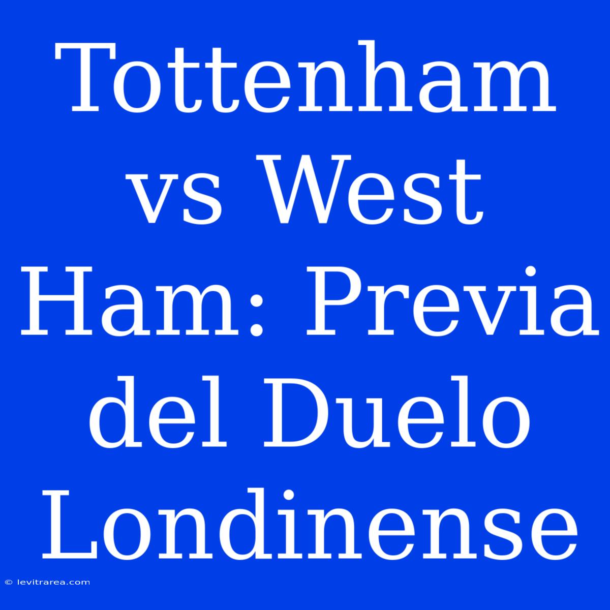 Tottenham Vs West Ham: Previa Del Duelo Londinense 