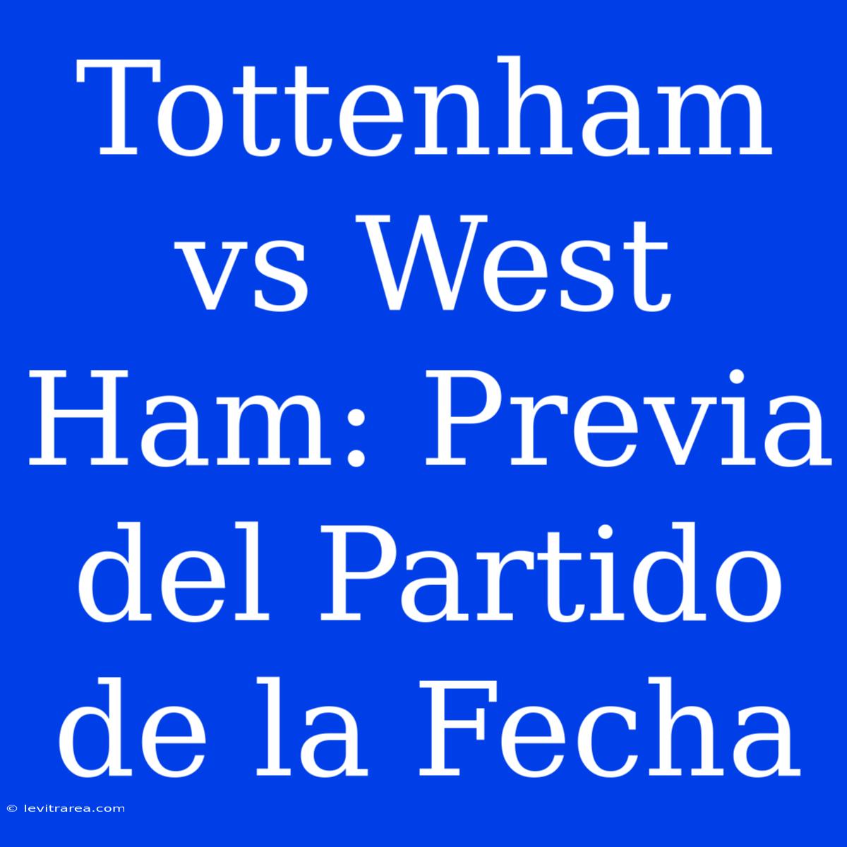 Tottenham Vs West Ham: Previa Del Partido De La Fecha