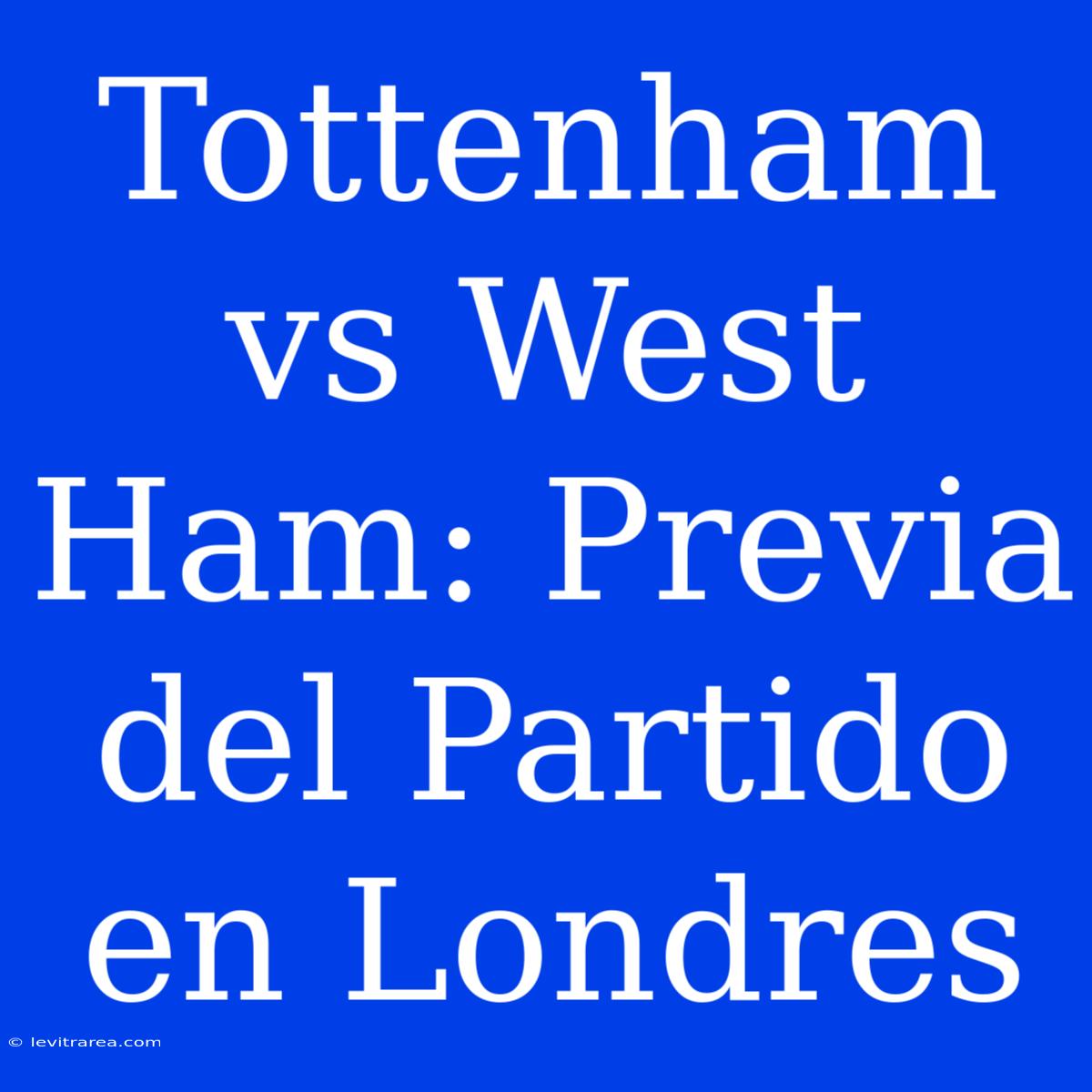 Tottenham Vs West Ham: Previa Del Partido En Londres