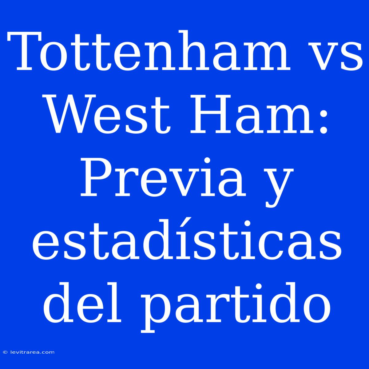 Tottenham Vs West Ham: Previa Y Estadísticas Del Partido