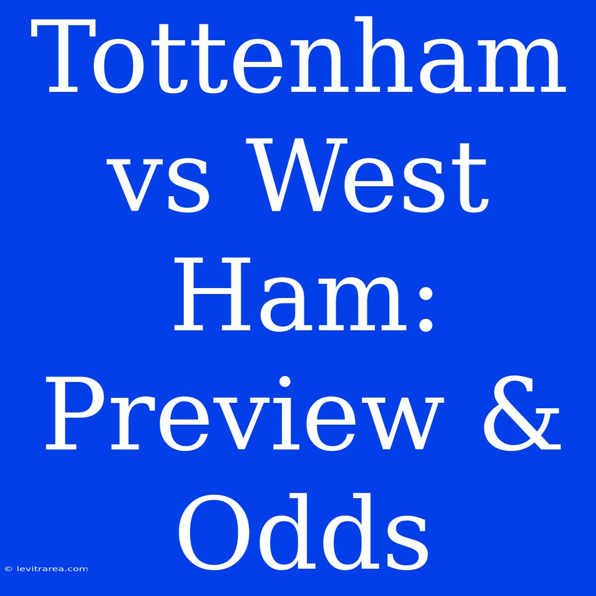 Tottenham Vs West Ham: Preview & Odds