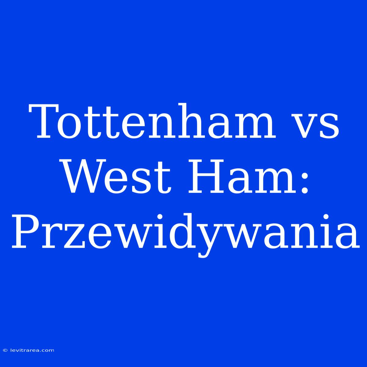 Tottenham Vs West Ham: Przewidywania  