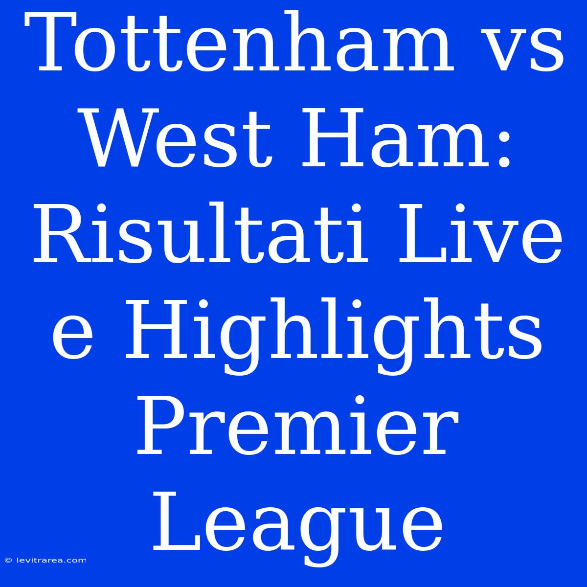 Tottenham Vs West Ham: Risultati Live E Highlights Premier League