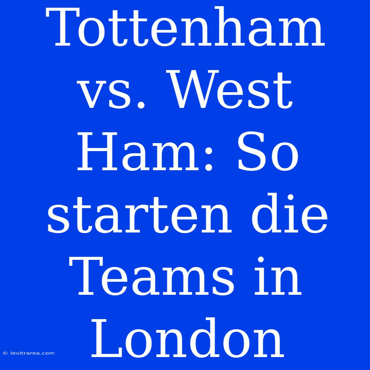 Tottenham Vs. West Ham: So Starten Die Teams In London