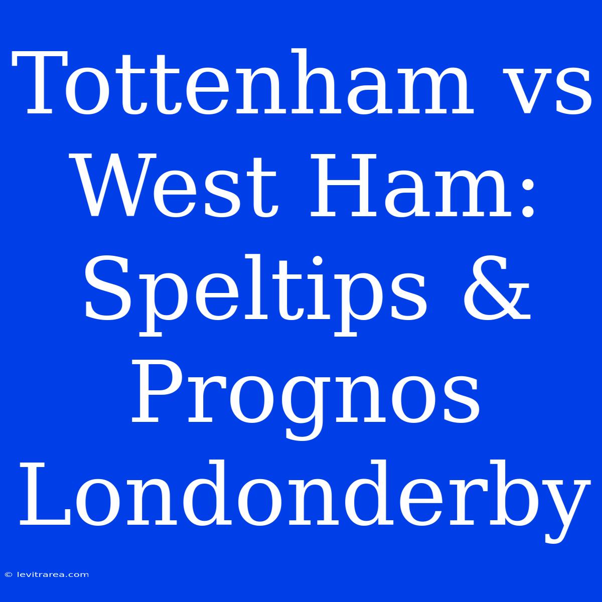 Tottenham Vs West Ham: Speltips & Prognos Londonderby 