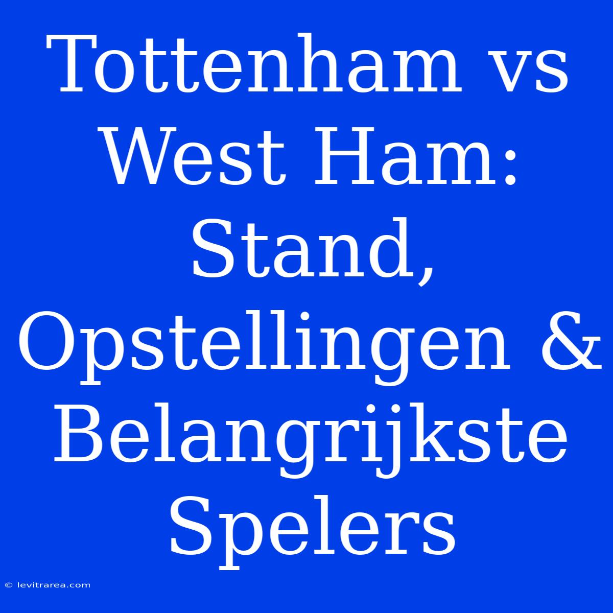 Tottenham Vs West Ham: Stand, Opstellingen & Belangrijkste Spelers