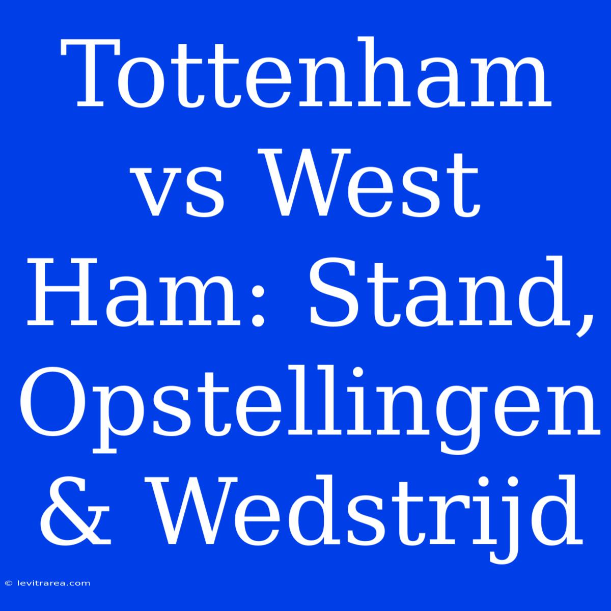 Tottenham Vs West Ham: Stand, Opstellingen & Wedstrijd