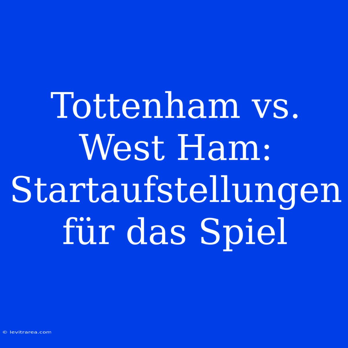 Tottenham Vs. West Ham: Startaufstellungen Für Das Spiel