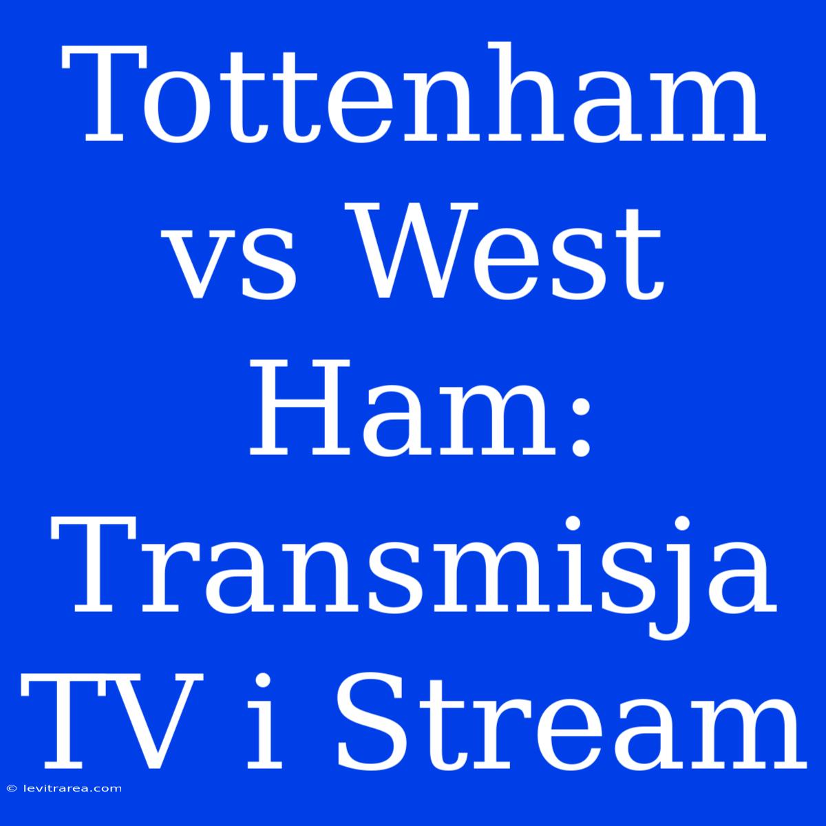 Tottenham Vs West Ham: Transmisja TV I Stream