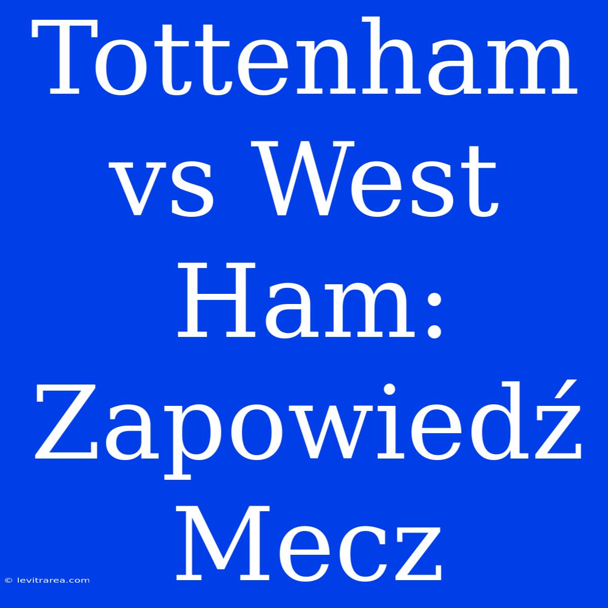 Tottenham Vs West Ham: Zapowiedź Mecz  