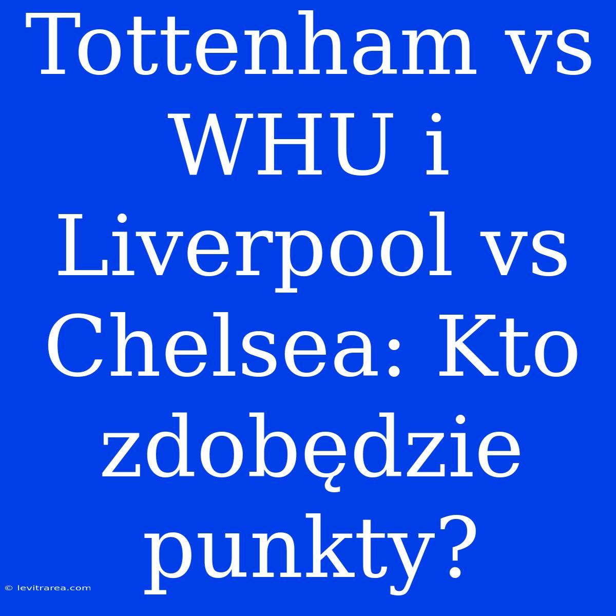 Tottenham Vs WHU I Liverpool Vs Chelsea: Kto Zdobędzie Punkty?