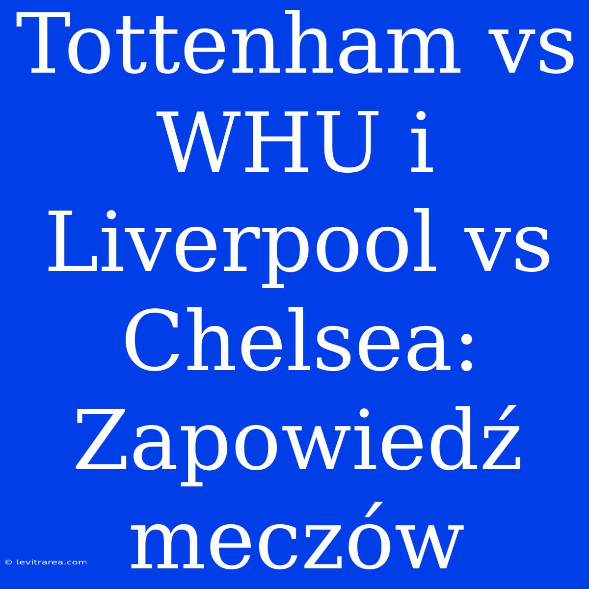 Tottenham Vs WHU I Liverpool Vs Chelsea: Zapowiedź Meczów