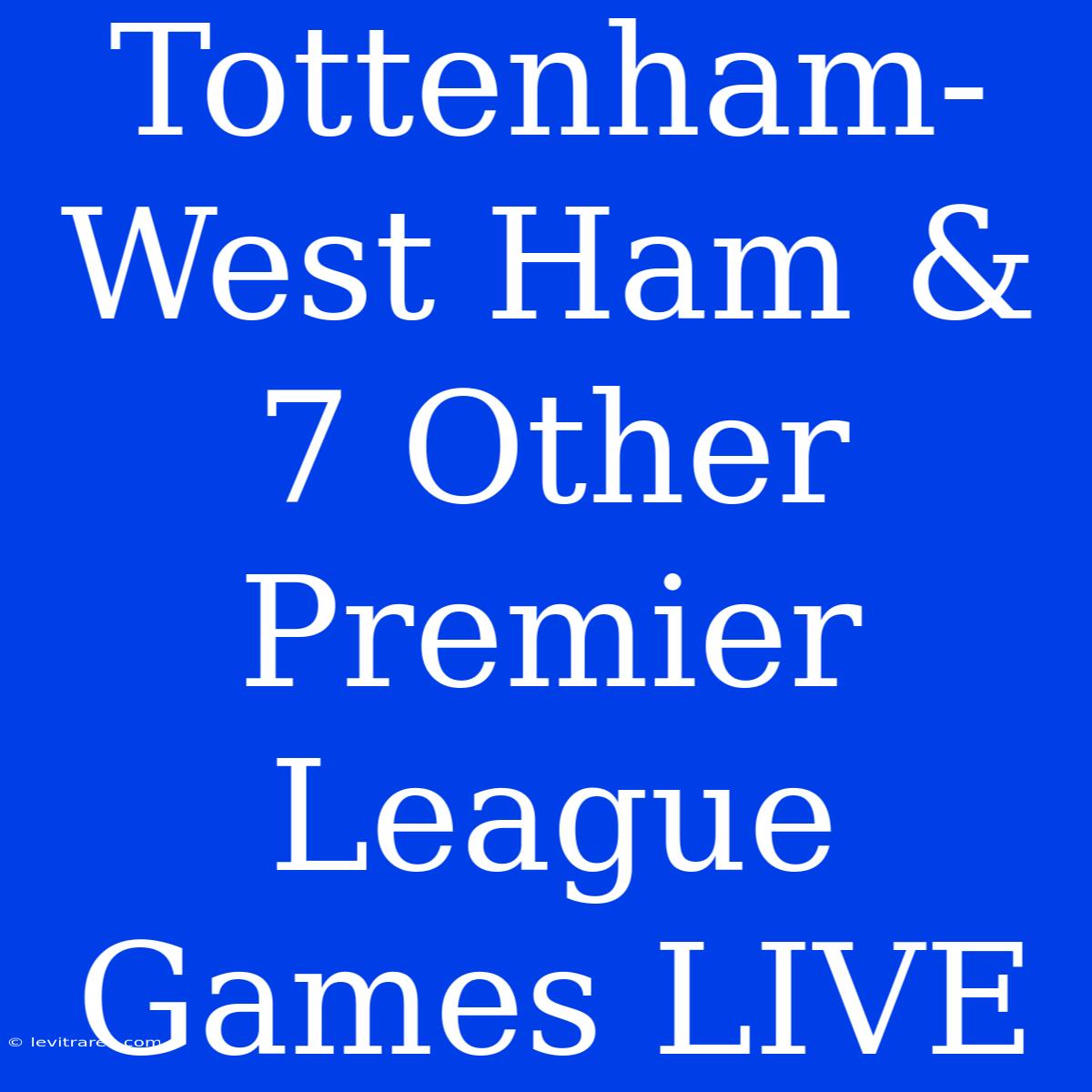 Tottenham-West Ham & 7 Other Premier League Games LIVE