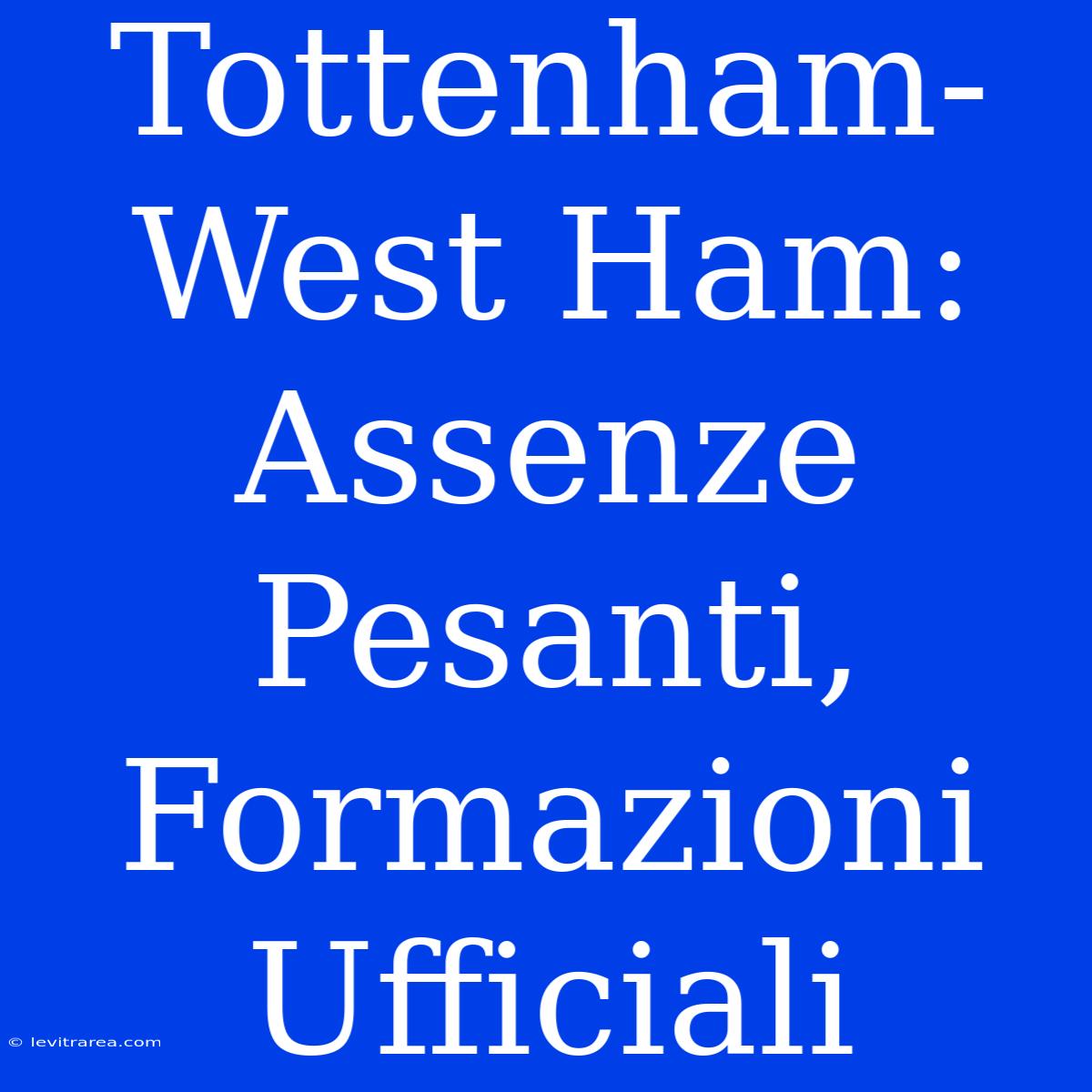 Tottenham-West Ham: Assenze Pesanti, Formazioni Ufficiali