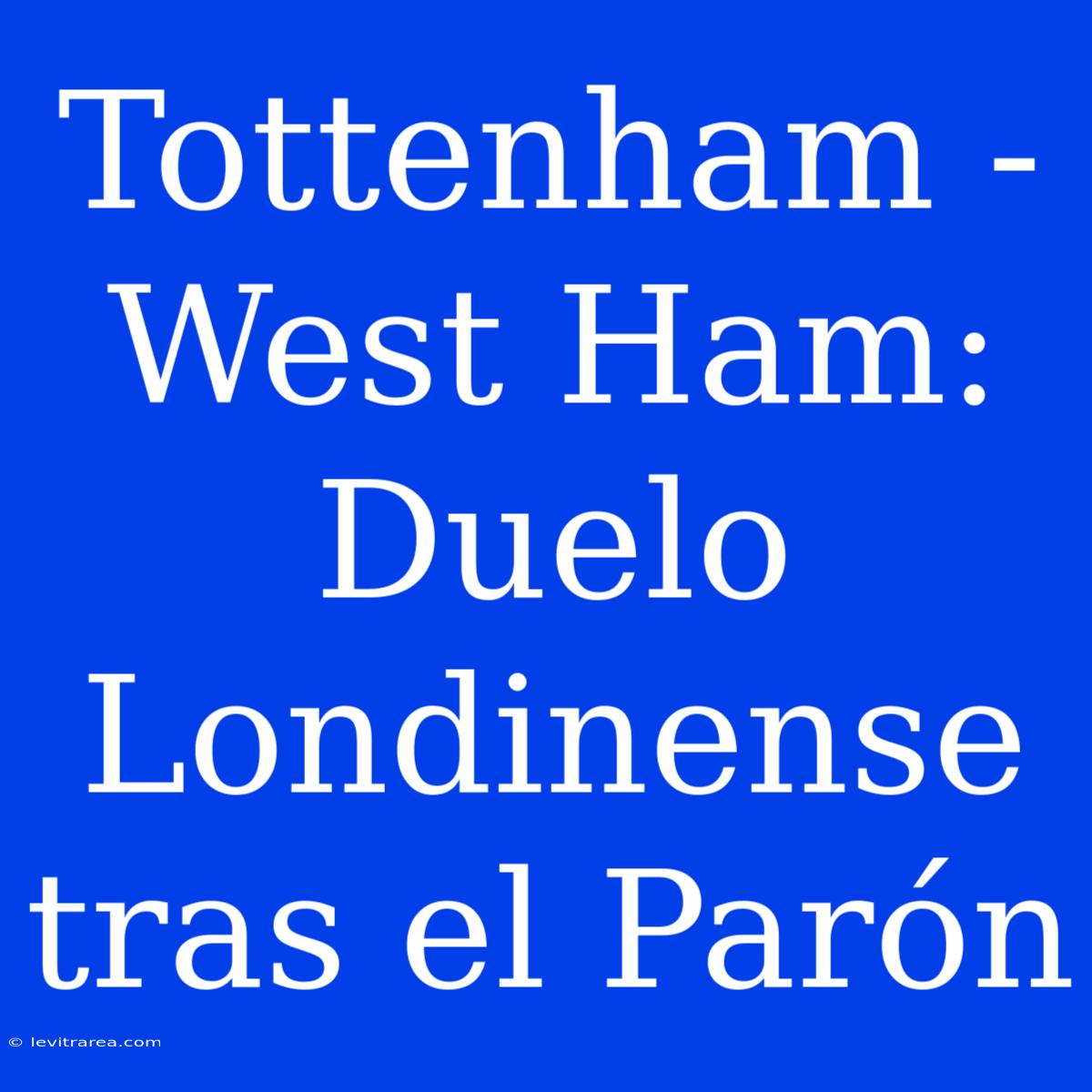 Tottenham - West Ham: Duelo Londinense Tras El Parón