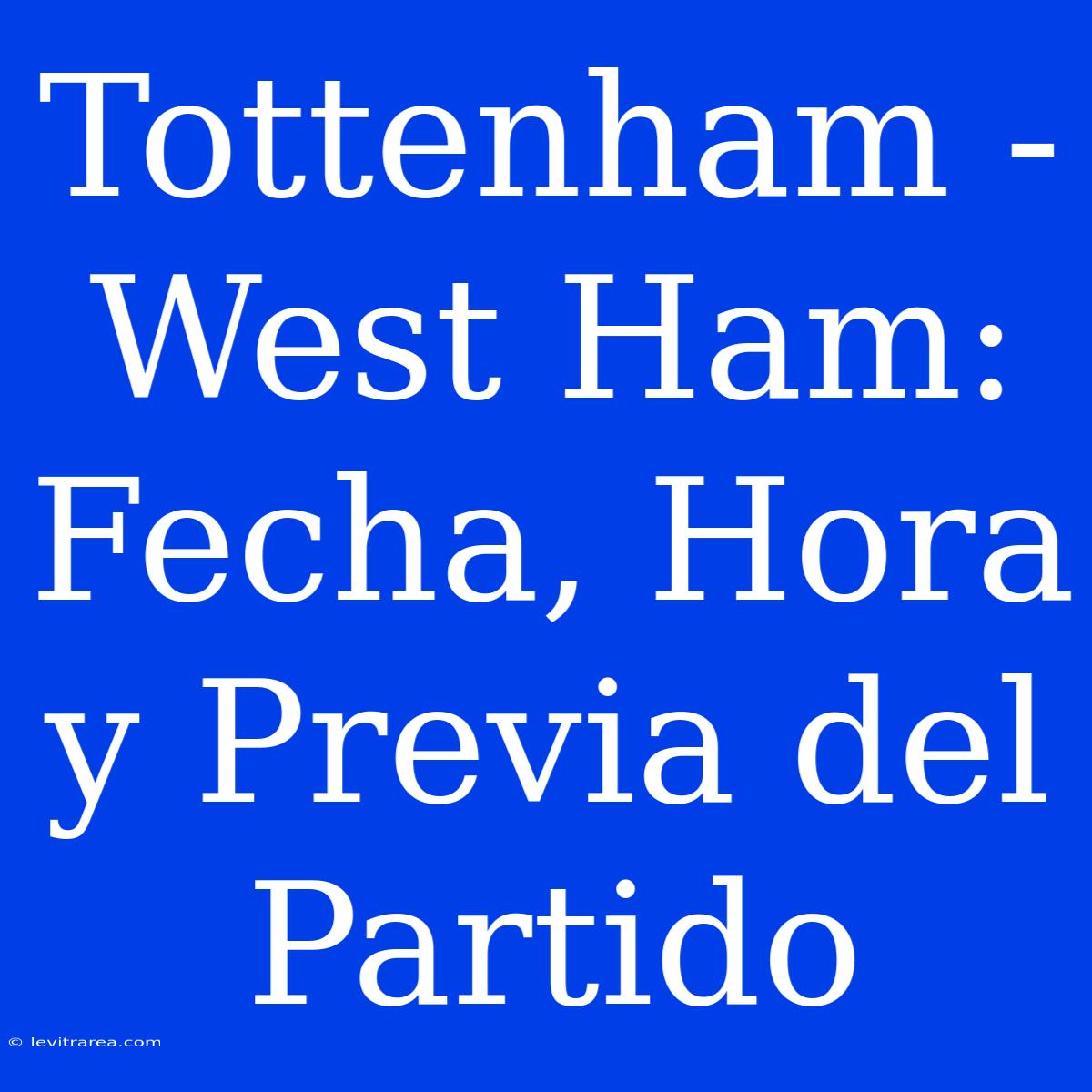 Tottenham - West Ham: Fecha, Hora Y Previa Del Partido