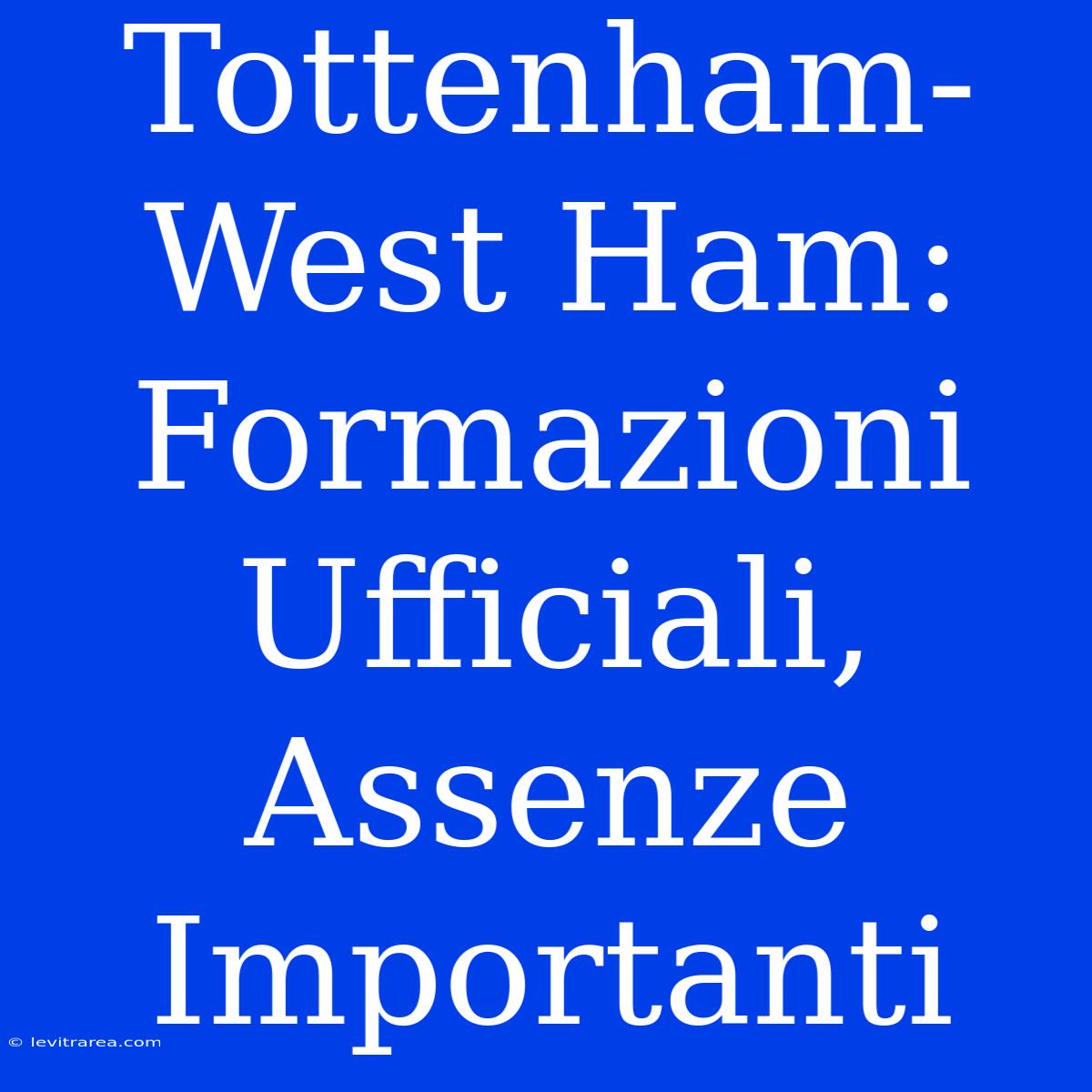 Tottenham-West Ham: Formazioni Ufficiali, Assenze Importanti