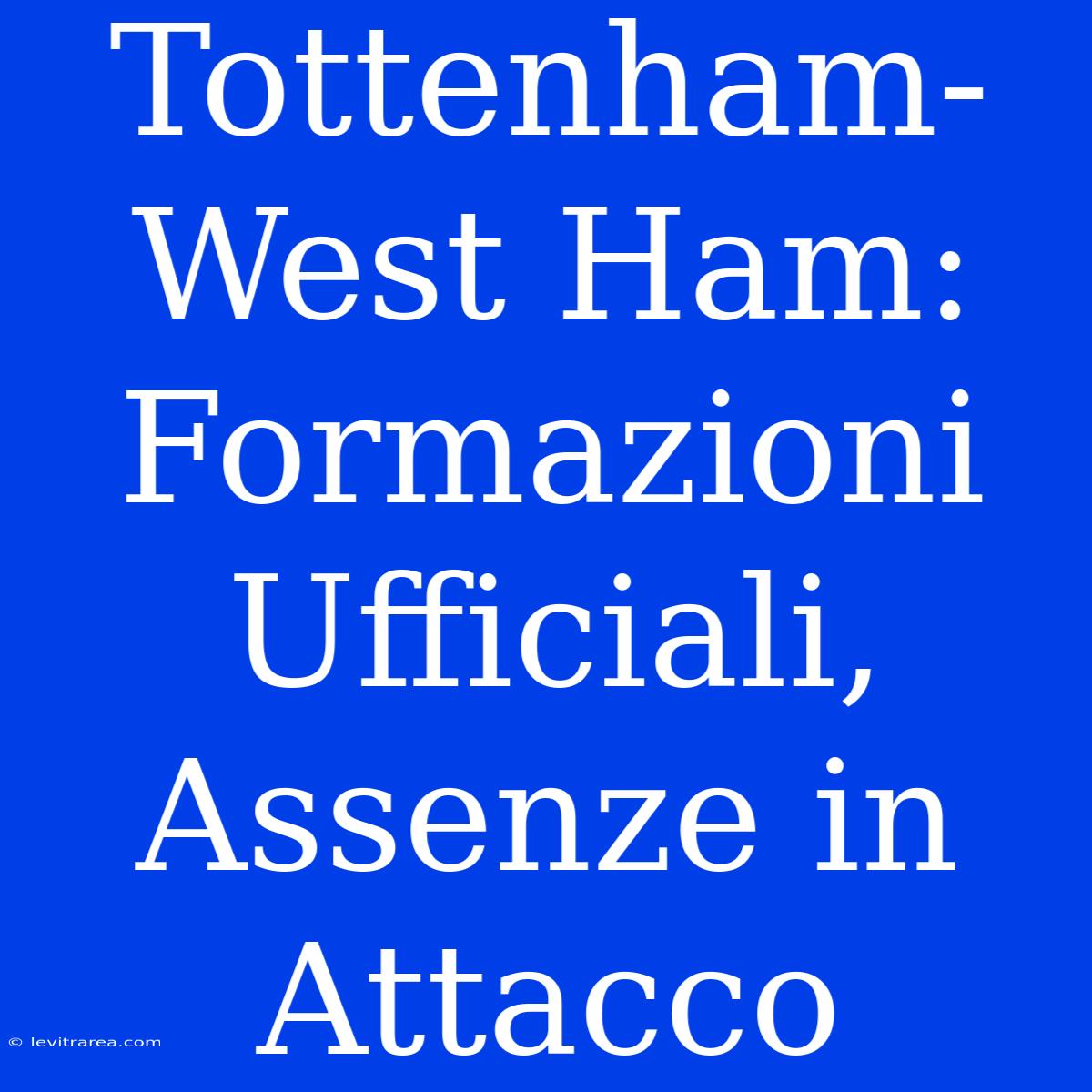 Tottenham-West Ham: Formazioni Ufficiali, Assenze In Attacco 