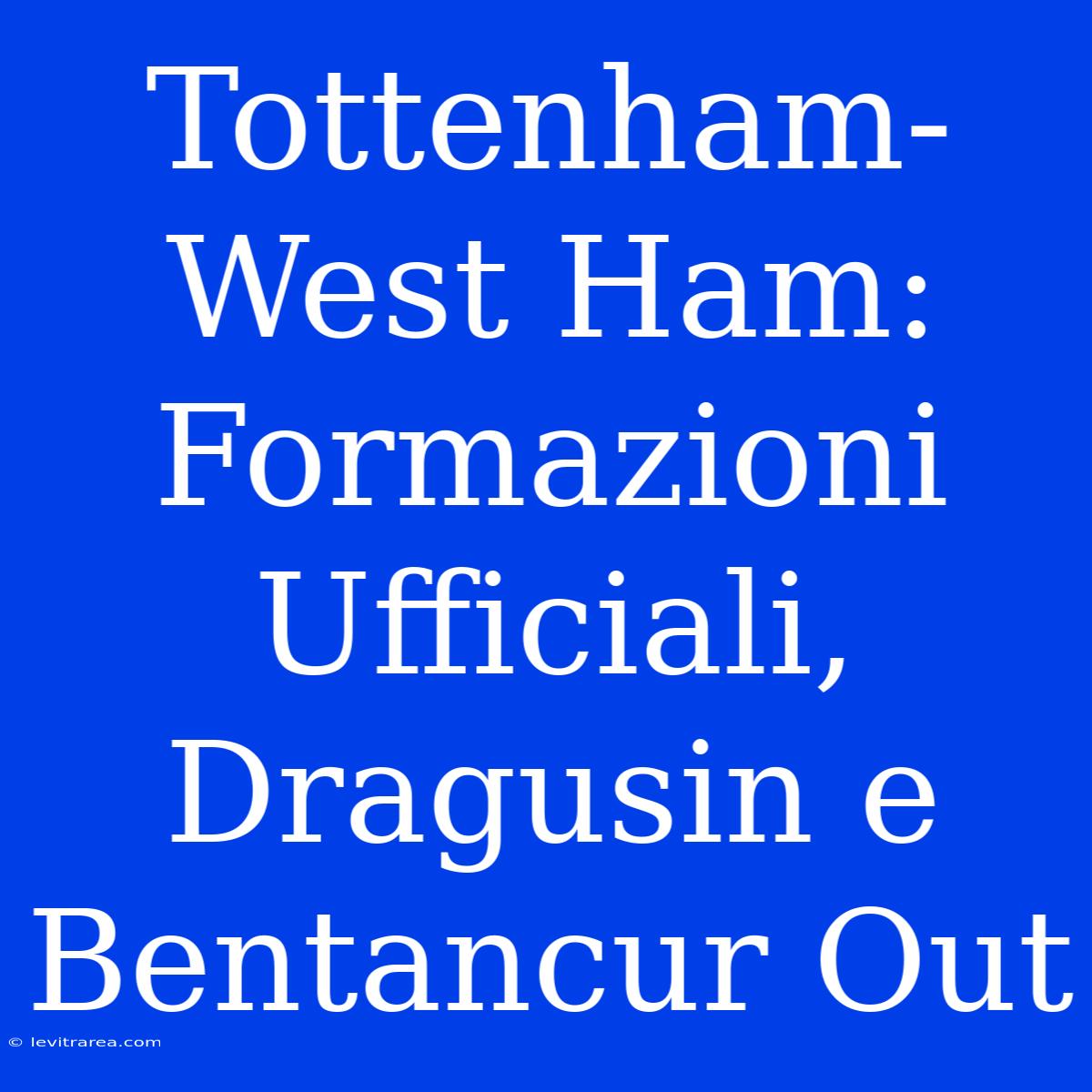 Tottenham-West Ham: Formazioni Ufficiali, Dragusin E Bentancur Out