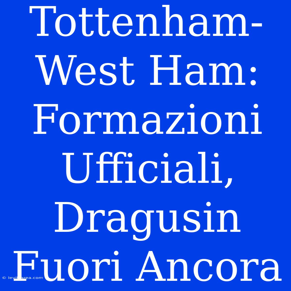 Tottenham-West Ham: Formazioni Ufficiali, Dragusin Fuori Ancora