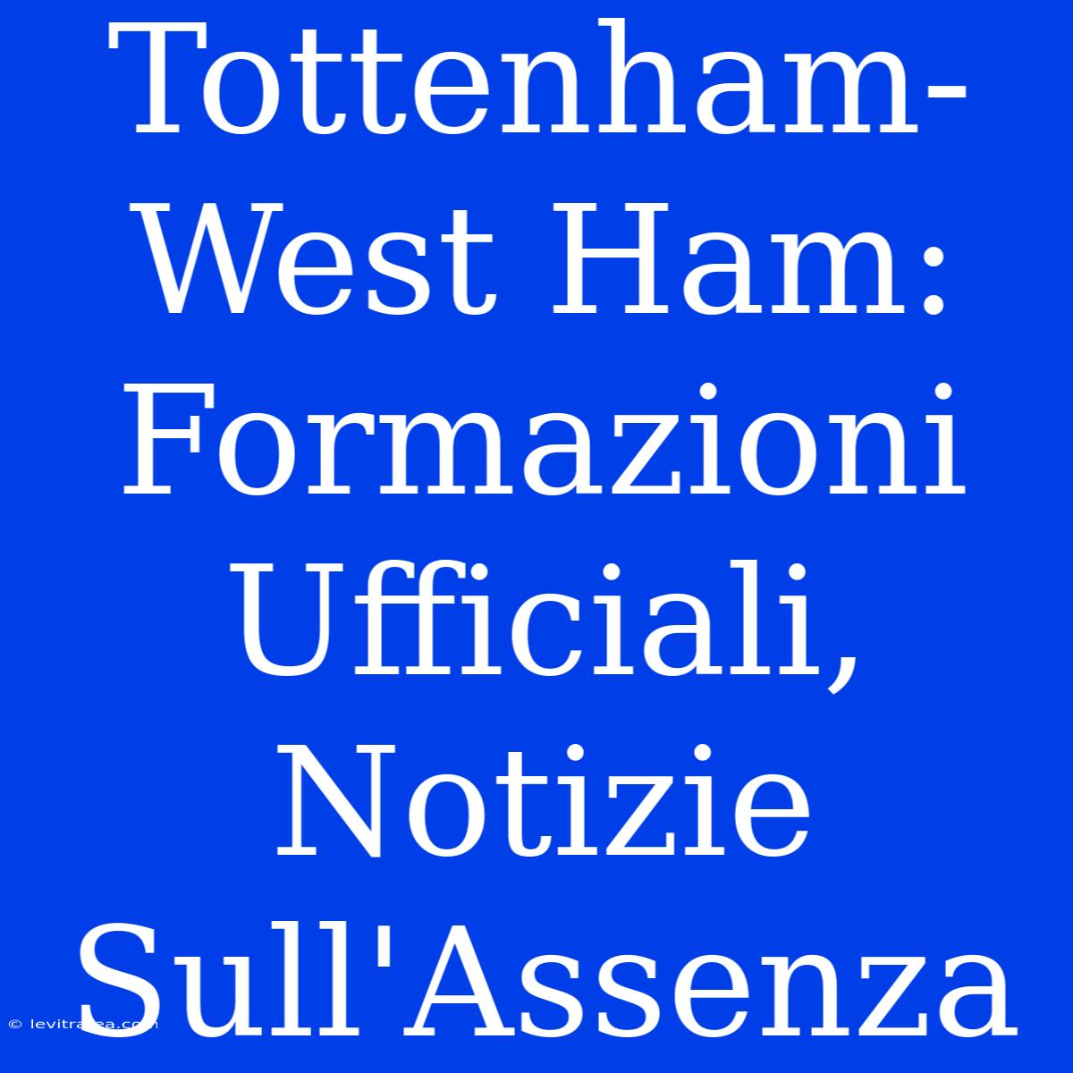 Tottenham-West Ham: Formazioni Ufficiali, Notizie Sull'Assenza