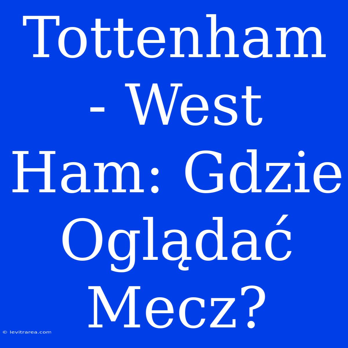 Tottenham - West Ham: Gdzie Oglądać Mecz?