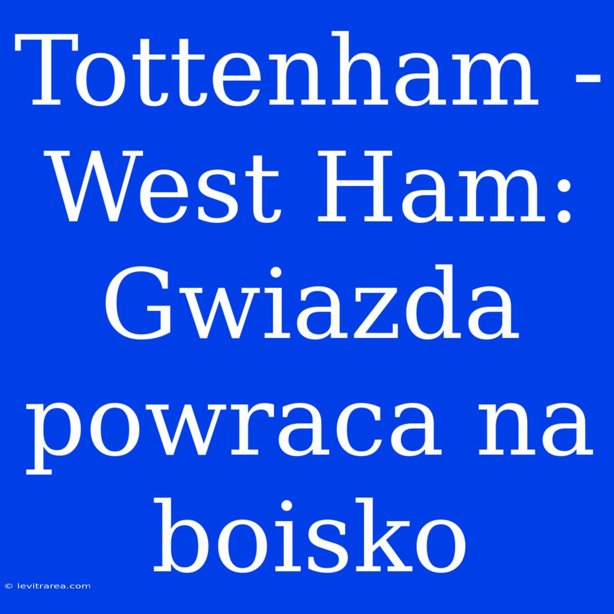 Tottenham - West Ham: Gwiazda Powraca Na Boisko