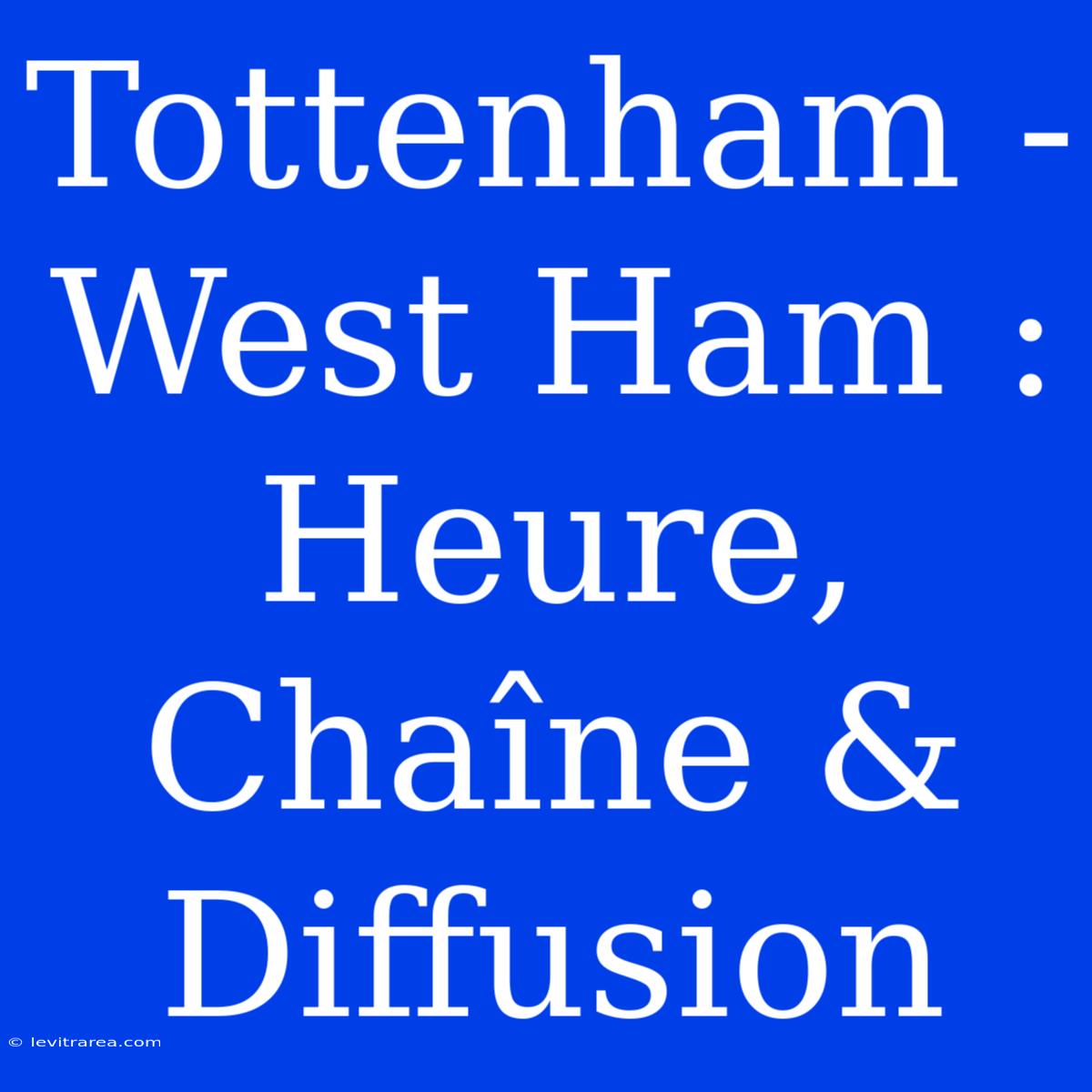 Tottenham - West Ham : Heure, Chaîne & Diffusion