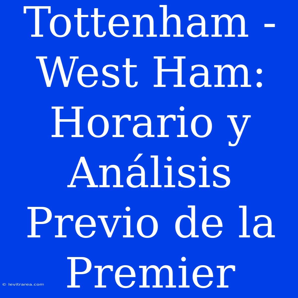 Tottenham - West Ham: Horario Y Análisis Previo De La Premier