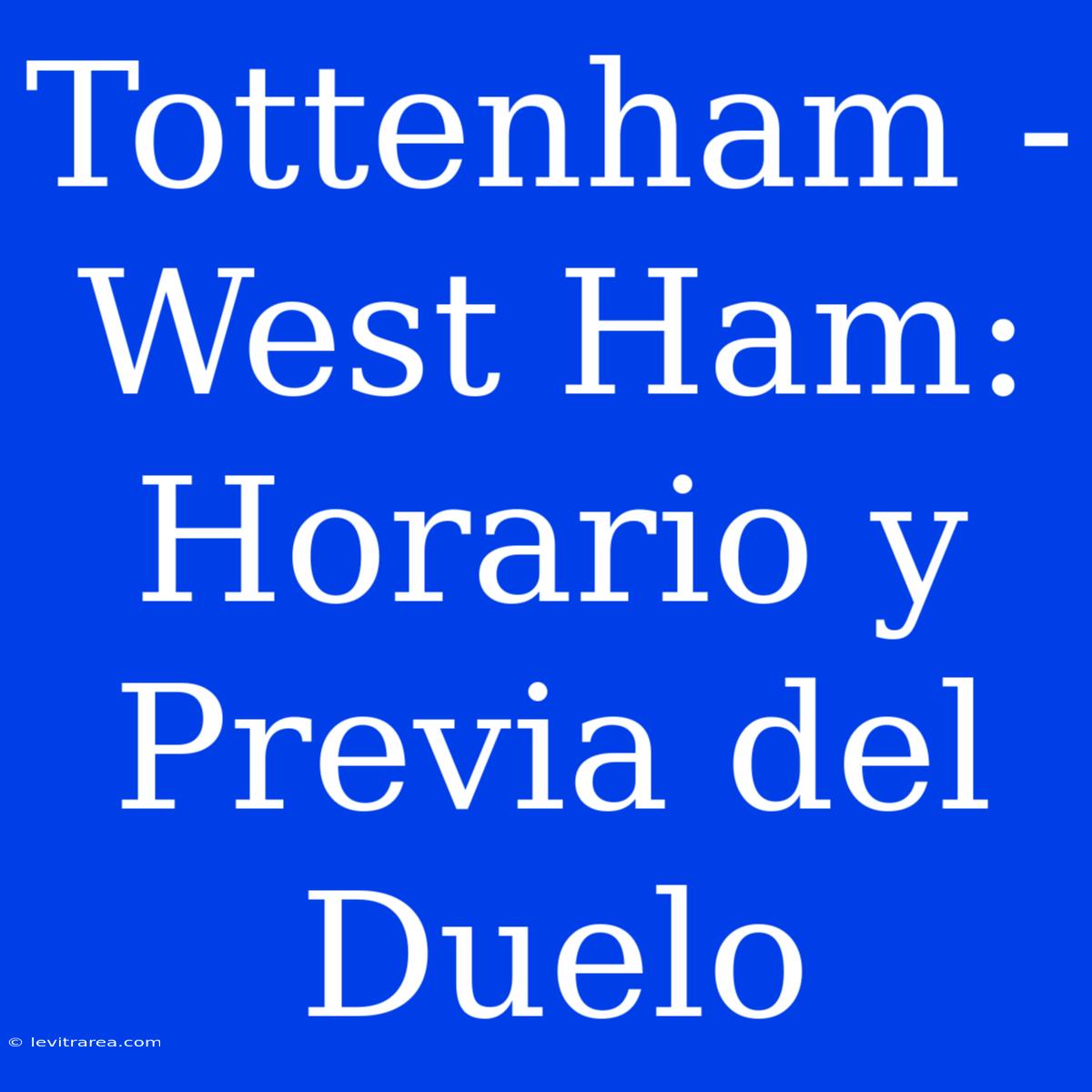 Tottenham - West Ham: Horario Y Previa Del Duelo