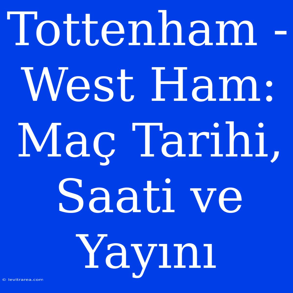 Tottenham - West Ham: Maç Tarihi, Saati Ve Yayını