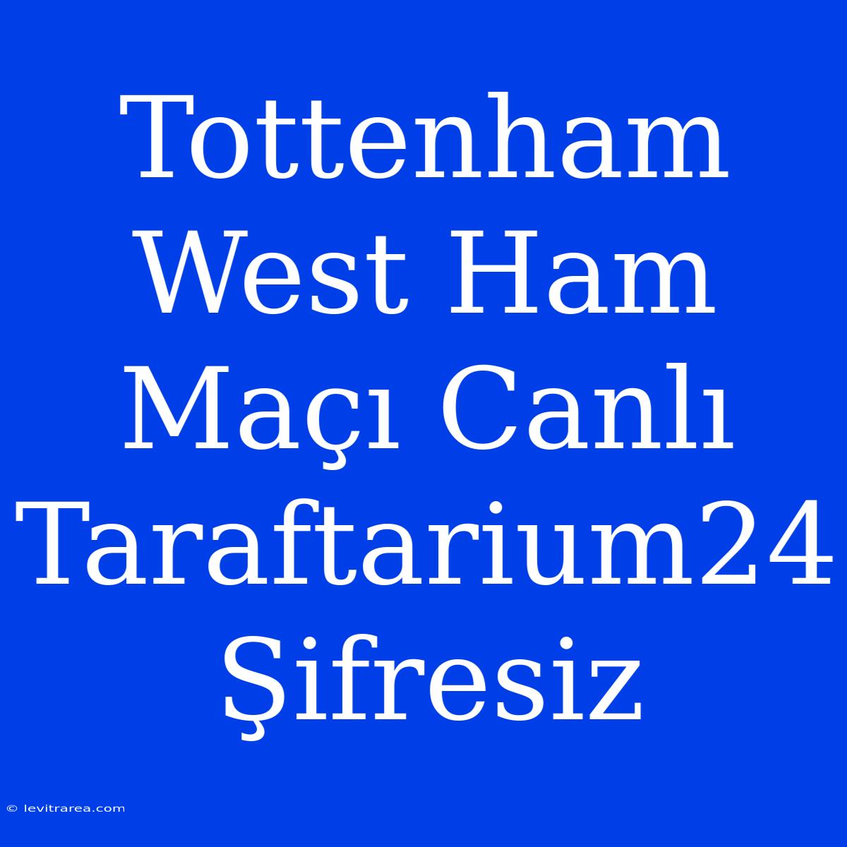 Tottenham West Ham Maçı Canlı Taraftarium24 Şifresiz