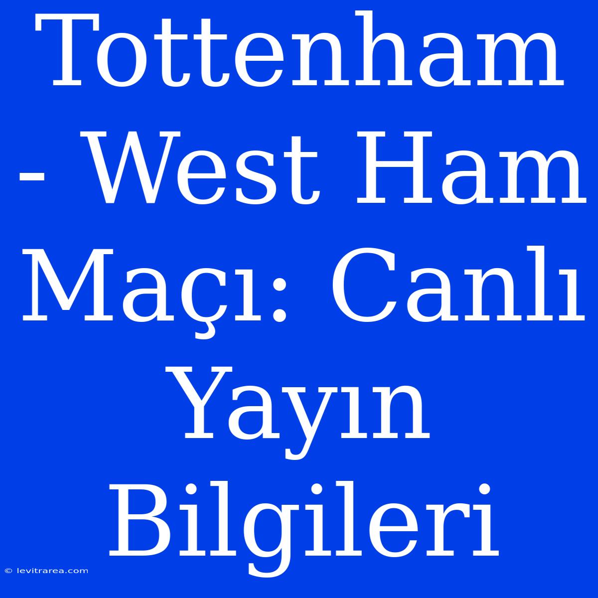 Tottenham - West Ham Maçı: Canlı Yayın Bilgileri