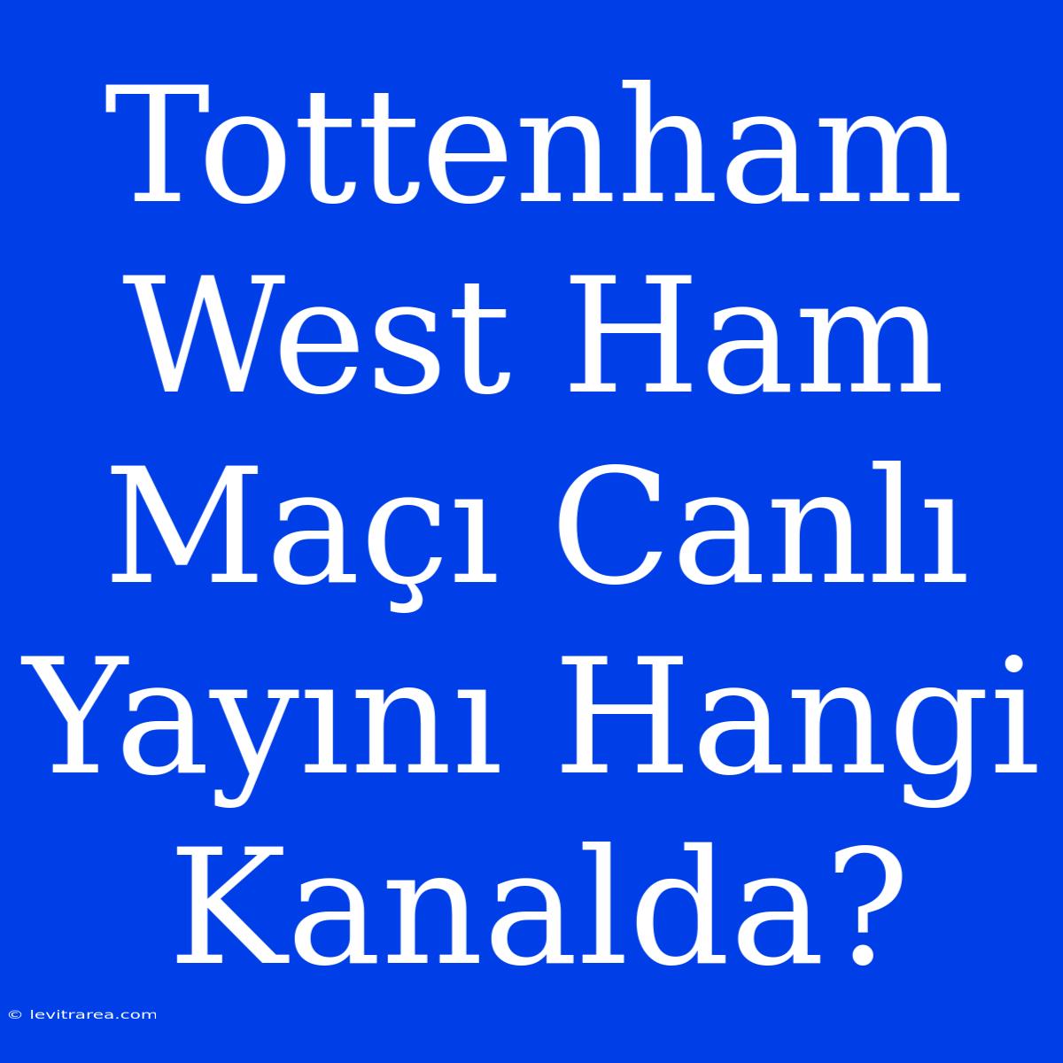 Tottenham West Ham Maçı Canlı Yayını Hangi Kanalda?