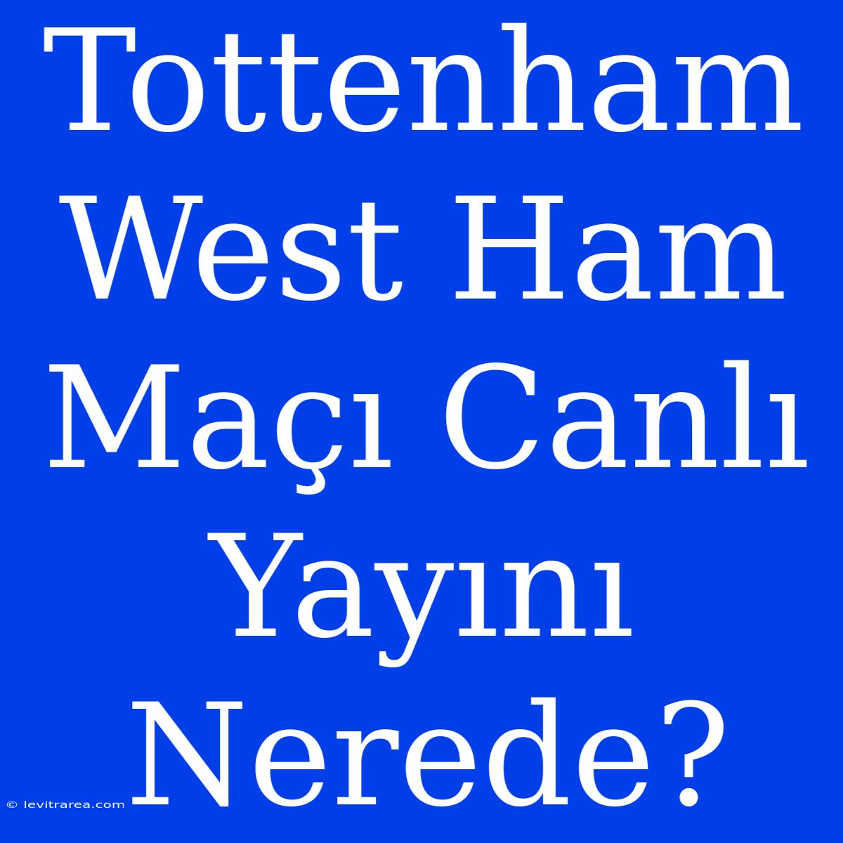 Tottenham West Ham Maçı Canlı Yayını Nerede?