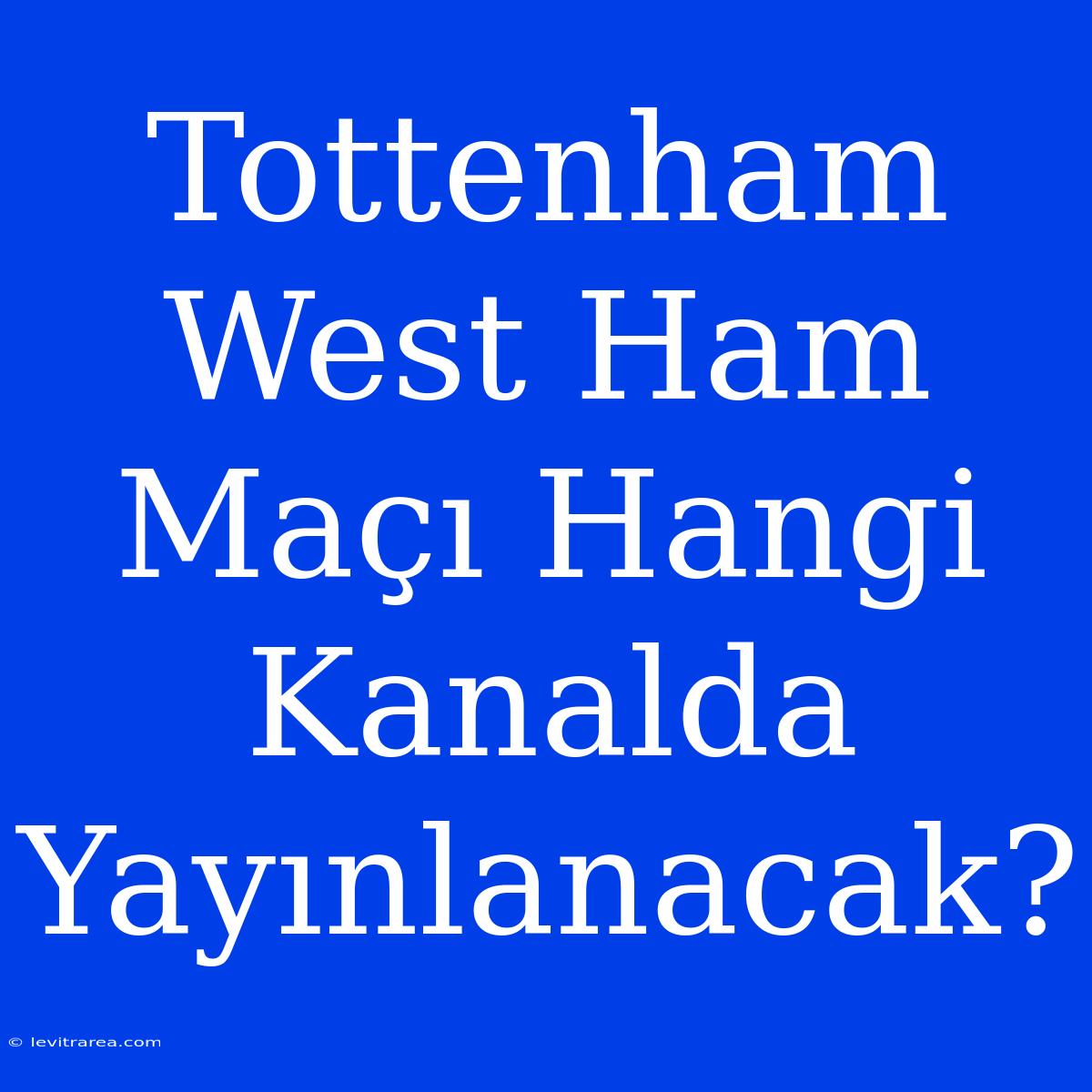 Tottenham West Ham Maçı Hangi Kanalda Yayınlanacak?