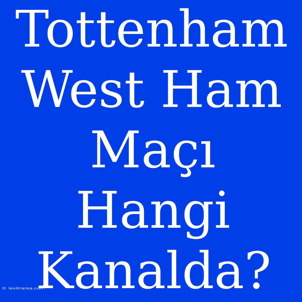 Tottenham West Ham Maçı Hangi Kanalda?