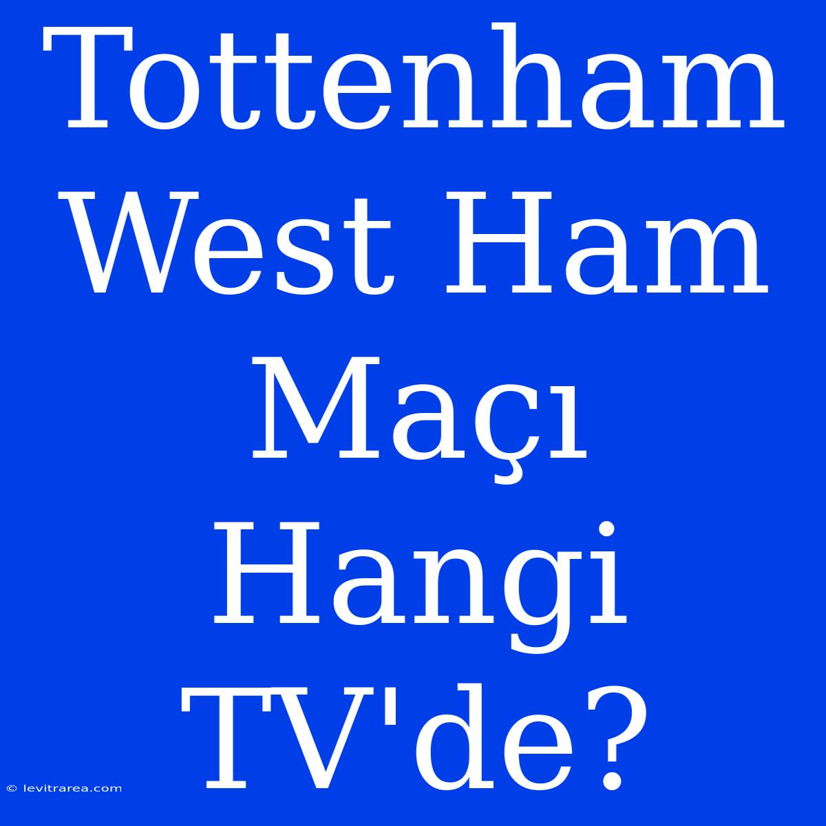 Tottenham West Ham Maçı Hangi TV'de?