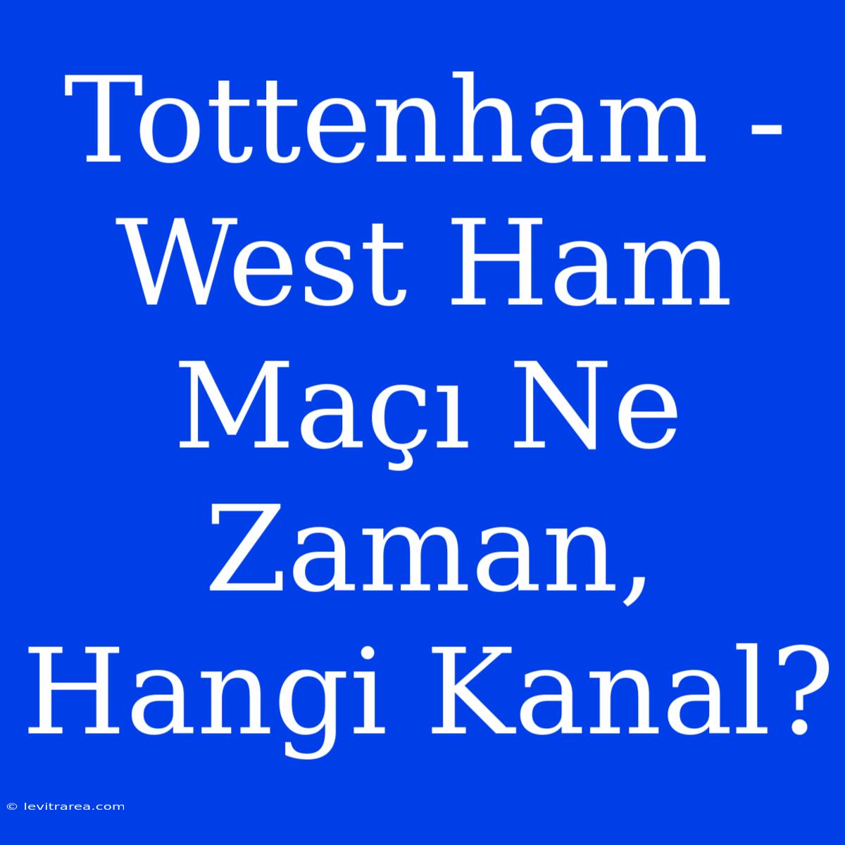 Tottenham - West Ham Maçı Ne Zaman, Hangi Kanal?