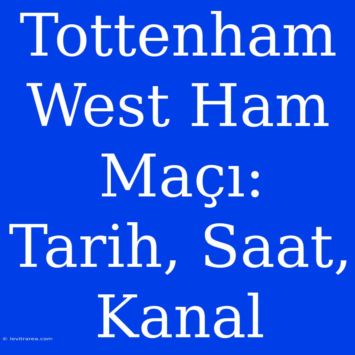 Tottenham West Ham Maçı: Tarih, Saat, Kanal